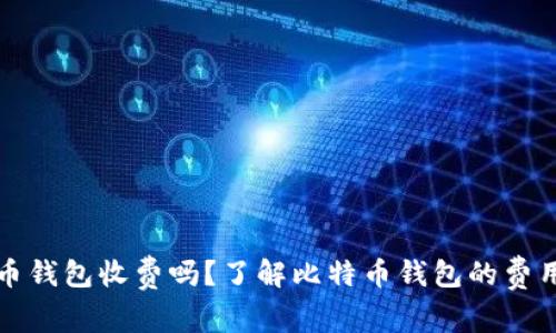 比特币钱包收费吗?了解比特币钱包的费用结构