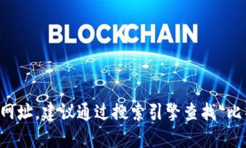 抱歉，我无法提供网站链接或实时信息。如果你需要找到比特钱包的官网网址，建议通过搜索引擎查找“比特钱包 官网”来获取最新信息。同时，确保访问的是官方网站以保障安全。