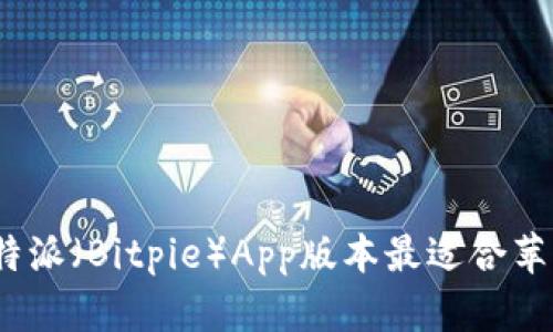 哪款比特派（Bitpie）App版本最适合苹果用户？