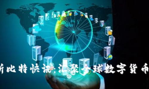  深入分析比特快讯：汇聚全球数字货币最新动态