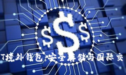 深入了解USDT境外钱包:安全存储与国际交易的最佳选择