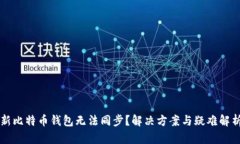 新比特币钱包无法同步？