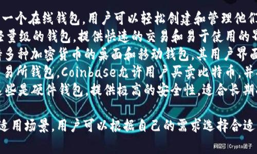比特币钱包有很多不同的名称和类型。最常用的一些比特币钱包名称包括：

1. **Blockchain.info**: 这是一个在线钱包，用户可以轻松创建和管理他们的比特币账户。
2. **Electrum**: 这是一个轻量级的钱包，提供快速的交易和易于使用的界面，适合需要高安全性的用户。
3. **Exodus**: 这是一个支持多种加密货币的桌面和移动钱包，其用户界面非常友好，适合新手使用。
4. **Coinbase**: 作为一个交易所钱包，Coinbase允许用户买卖比特币，并提供存储服务。
5. **Ledger Nano S/X**: 这些是硬件钱包，提供极高的安全性，适合长期持有比特币的用户。

每种钱包都有其特定的功能和适用场景，用户可以根据自己的需求选择合适的钱包。