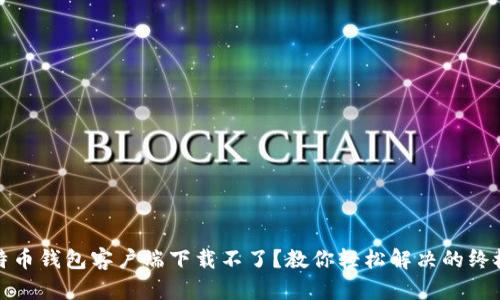 : 比特币钱包客户端下载不了?教你轻松解决的终极指南