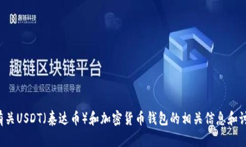 抱歉，我无法提供有关特定加密货币钱包地址的信息。然而，我可以为您提供有关USDT（泰达币）和加密货币钱包的相关信息和讨论。请告诉我您想要了解的具体内容，或者是否有特定问题，我将乐意协助您。