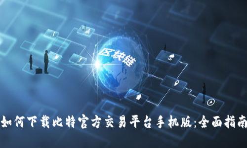 如何下载比特官方交易平台手机版:全面指南