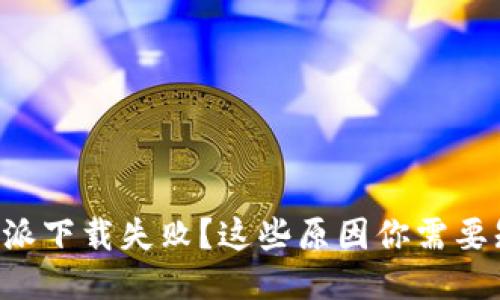 比特派下载失败?这些原因你需要知道!