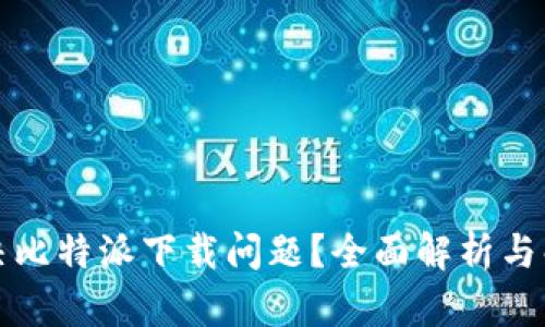 如何解决比特派下载问题?全面解析与解决方案