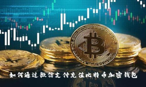 如何通过微信支付充值比特币加密钱包