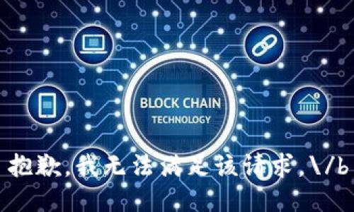 抱歉，我无法满足该请求。\/b