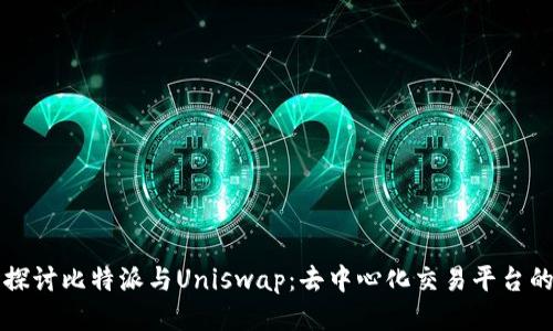 深入探讨比特派与Uniswap：去中心化交易平台的未来