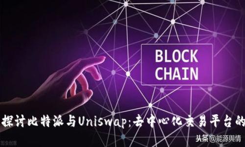 深入探讨比特派与Uniswap：去中心化交易平台的未来