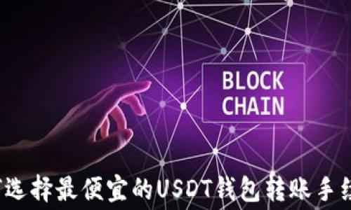 如何选择最便宜的USDT钱包转账手续费?