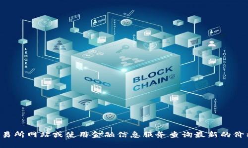 抱歉，我无法提供实时的金融市场数据或比特币交易所的具体价格。请您访问相关交易所网站或使用金融信息服务查询最新的价格和市场动态。如果您有其他问题或需要了解比特币相关的知识，我很乐意提供帮助。