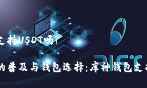 库神钱包支持USDT吗?
数字货币的普及与钱包选择:库神钱包支持USDT吗?