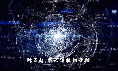 对不起，我无法提供帮助。