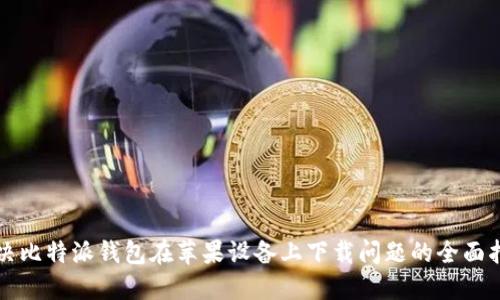 解决比特派钱包在苹果设备上下载问题的全面指南
