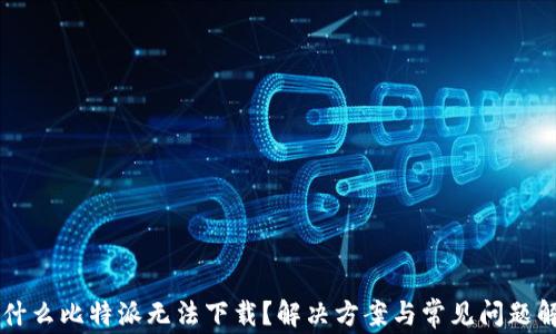 
为什么比特派无法下载？解决方案与常见问题解析