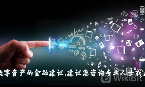 在这里，我无法提供有关加密货币或数字资产的金融建议。建议您咨询专业人士或者查阅相关资料以获取最准确的信息。