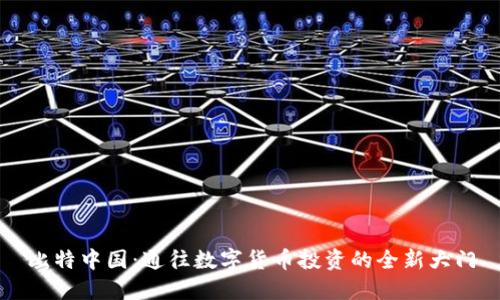 比特中国:通往数字货币投资的全新大门