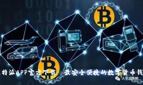 比特派APP官方下载｜最安全便捷的数字货币钱包