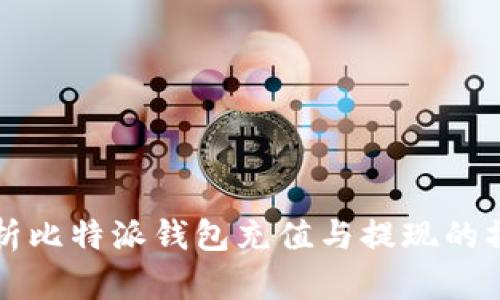 全面解析比特派钱包充值与提现的操作指南