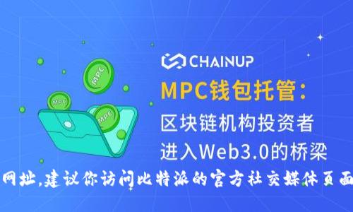 抱歉，我无法提供比特派的下载官网网址。建议你访问比特派的官方社交媒体页面或搜索其官方网站获取最新的信息。