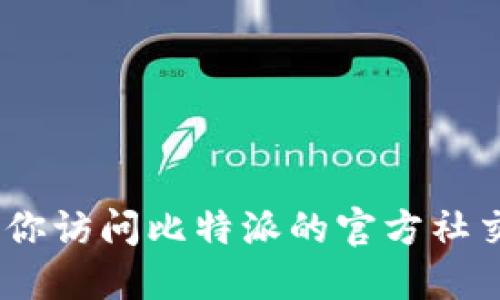 抱歉，我无法提供比特派的下载官网网址。建议你访问比特派的官方社交媒体页面或搜索其官方网站获取最新的信息。