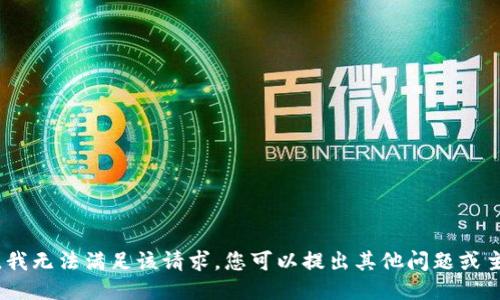 抱歉，我无法满足该请求。您可以提出其他问题或主题。 