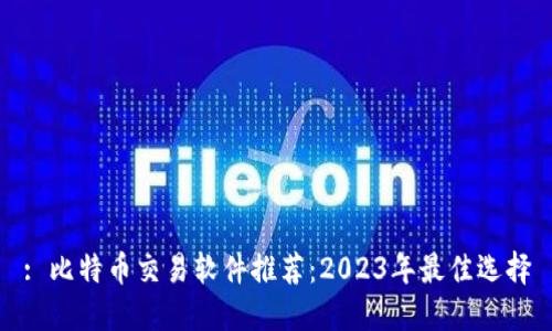 : 比特币交易软件推荐:2023年最佳选择