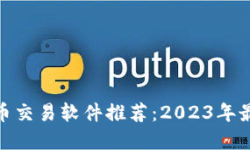 : 比特币交易软件推荐:2023年最佳选择