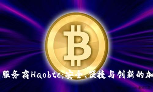 国内比特币钱包服务商Haobtc:安全、便捷与创新的加密货币管理平台