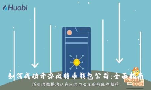 如何成功开办比特币钱包公司:全面指南