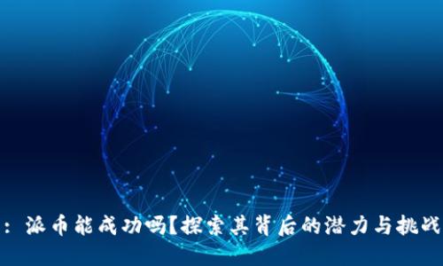: 派币能成功吗?探索其背后的潜力与挑战