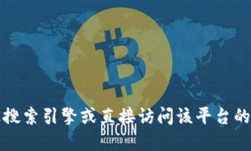 抱歉，我无法提供特定网站的直接链接或网址。如果您需要寻找比特国际网交易平台的相关信息，建议您通过搜索引擎或直接访问该平台的官方网站来获取准确和最新的信息。确保在探索这些平台时遵循安全的网络实践，保护个人信息和资金安全。