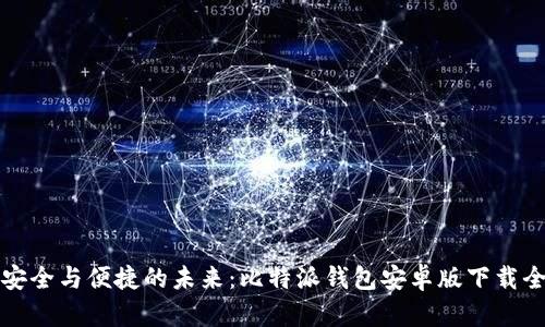 探索安全与便捷的未来:比特派钱包安卓版下载全指南