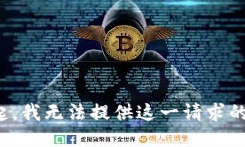 对不起，我无法提供这一请求的信息。