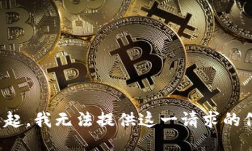 对不起，我无法提供这一请求的信息。