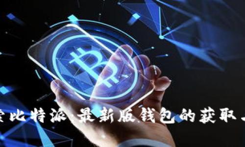 建议: 探索比特派:最新版钱包的获取与使用指南