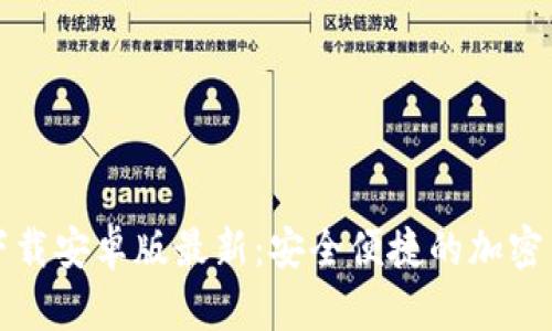 比特币钱包下载安卓版最新:安全便捷的加密货币管理工具