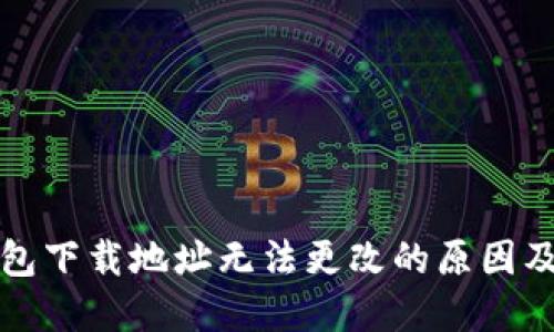 比特派钱包下载地址无法更改的原因及解决方案