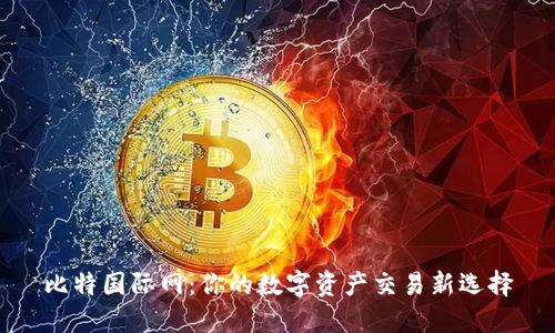 比特国际网:你的数字资产交易新选择