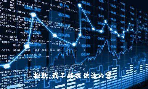抱歉，我不能提供该内容。