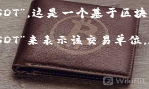 USDT在钱包中通常以“Tether”（泰达币）的缩写形式存在，具体的代币符号或标识是“USDT”。这是一个基于区块链的稳定币，其价值通常与美元挂钩，旨在为用户提供稳定的交易和投资选项。

如果你在询问某种特定钱包或平台，该平台上可能会有不同的表示格式，但通常都以“USDT”来表示该交易单位。在使用加密货币钱包时，用户通常可以看到各类不同的代币和其相应的符号，包括USDT。

如果你还有其他相关问题或者需要进一步的信息，随时欢迎提问！