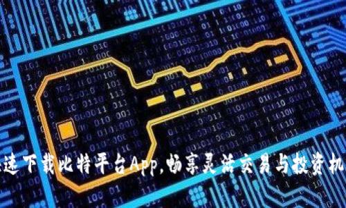 快速下载比特平台App，畅享灵活交易与投资机会
