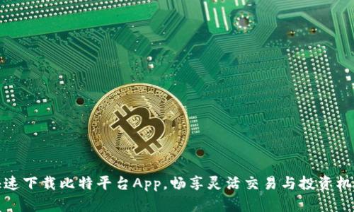 快速下载比特平台App，畅享灵活交易与投资机会