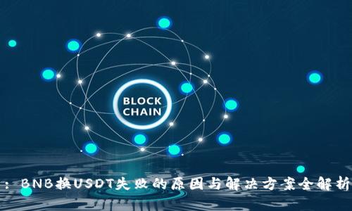 : BNB换USDT失败的原因与解决方案全解析