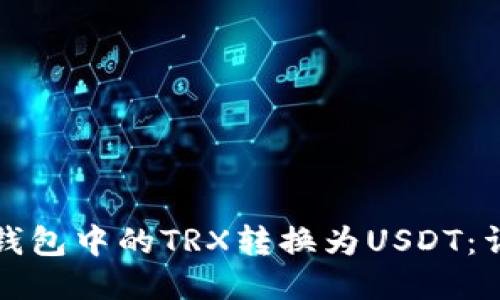 如何将钱包中的TRX转换为USDT:详尽指南