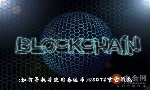 :如何寻找并使用泰达币(USDT)官方钱包