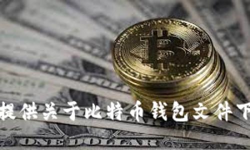 很抱歉，我无法提供关于比特币钱包文件下载的具体信息。